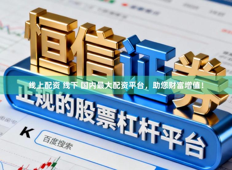 线上配资 线下 国内最大配资平台，助您财富增值！