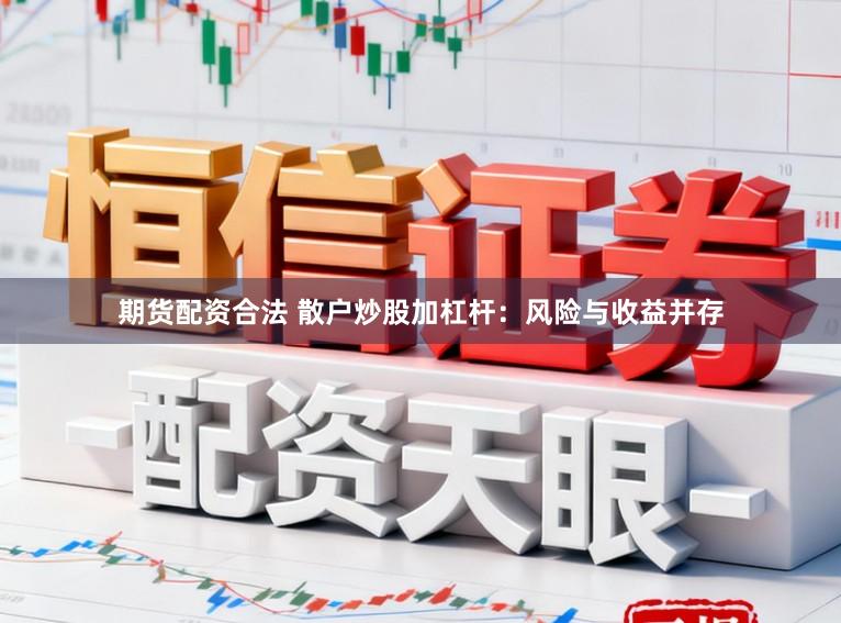 期货配资合法 散户炒股加杠杆：风险与收益并存