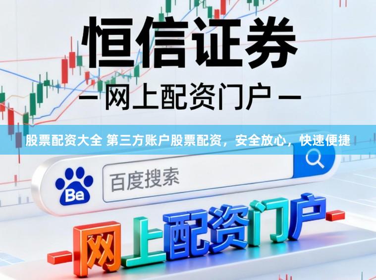股票配资大全 第三方账户股票配资，安全放心，快速便捷