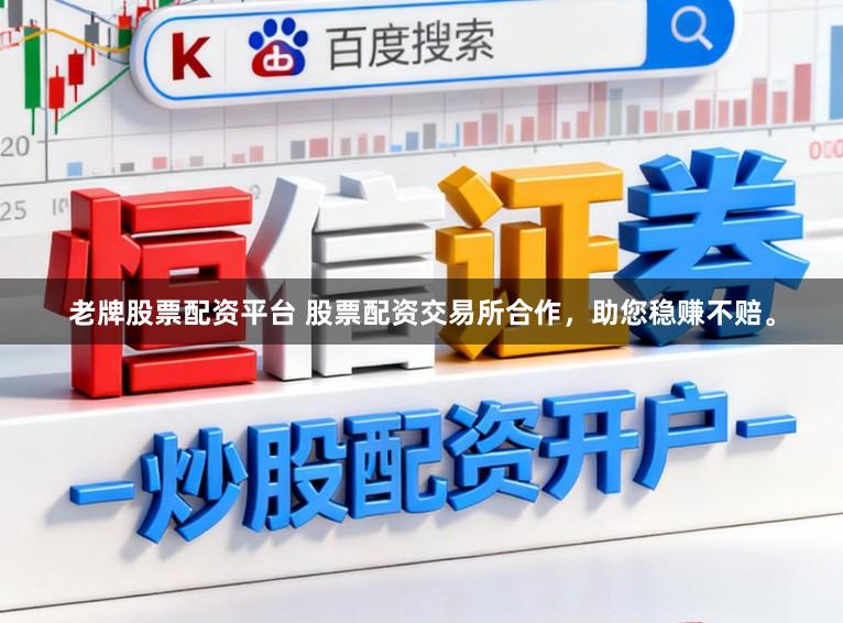 老牌股票配资平台 股票配资交易所合作，助您稳赚不赔。
