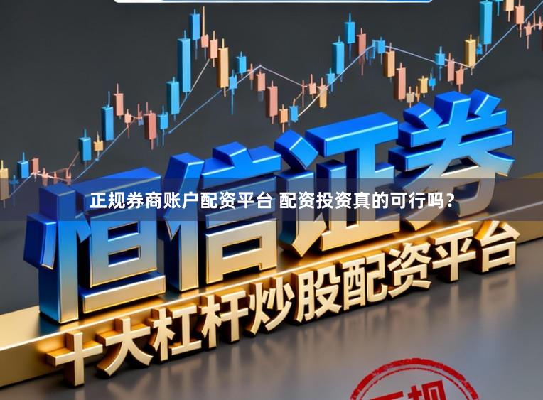 正规券商账户配资平台 配资投资真的可行吗？