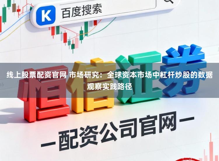 线上股票配资官网 市场研究：全球资本市场中杠杆炒股的数据观察实践路径